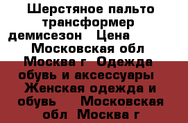 Шерстяное пальто-трансформер, демисезон › Цена ­ 6 000 - Московская обл., Москва г. Одежда, обувь и аксессуары » Женская одежда и обувь   . Московская обл.,Москва г.